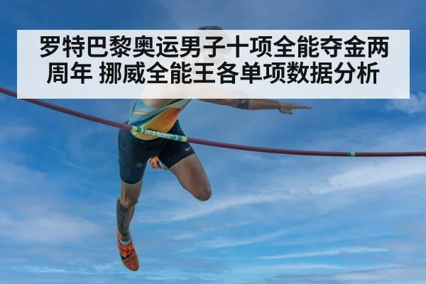 罗特巴黎奥运男子十项全能夺金两周年 挪威全能王各单项数据分析