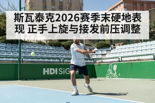 斯瓦泰克2026赛季末硬地表现 正手上旋与接发前压调整