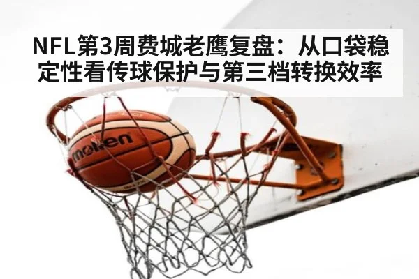 NFL第3周费城老鹰复盘：从口袋稳定性看传球保护与第三档转换效率