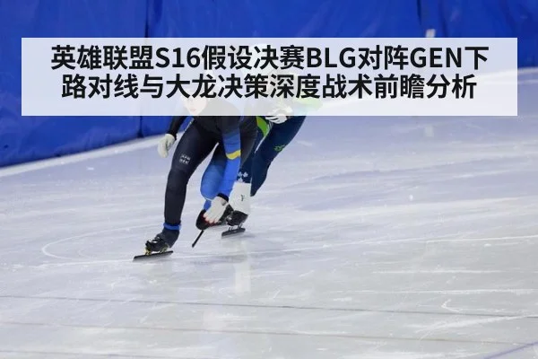 英雄联盟S16假设决赛BLG对阵GEN下路对线与大龙决策深度战术前瞻分析