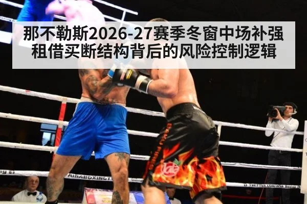 那不勒斯2026-27赛季冬窗中场补强 租借买断结构背后的风险控制逻辑